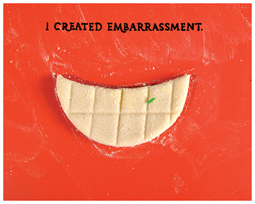 a smile with a single green sprinkle in the teeth: “I created embarrassment.”